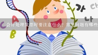 会计处理发票时要注意什么？常见问题有哪些？