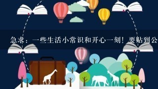 急求：1些生活小常识和开心1刻！要贴到公告栏的！