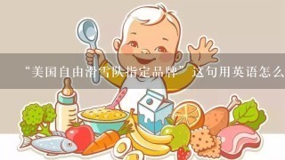 “美国自由滑雪队指定品牌”这句用英语怎么翻译，求教英语达人！