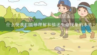 什么使我们能够理解和描述生命现象的本质？