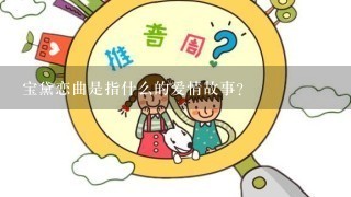 宝黛恋曲是指什么的爱情故事？