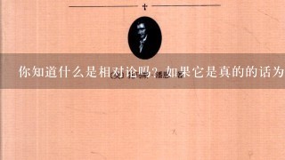 你知道什么是相对论吗？如果它是真的的话为什么没有被证明呢？