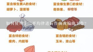 如何使用十二平均律进行作曲或编曲工作？