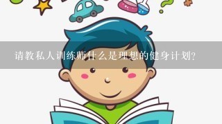 请教私人训练师什么是理想的健身计划