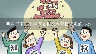 明白了下一个问题如何培养积极乐观的心态?