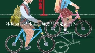 冰块如何从水里被加热到特定温度?