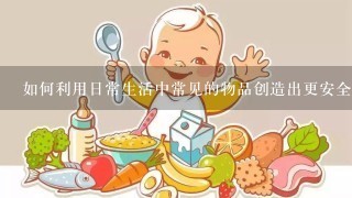 如何利用日常生活中常见的物品创造出更安全的生活方式?